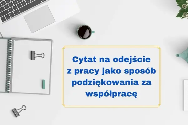 Mądre cytaty na pożegnanie z pracy jako sposób podziękowania za współpracę. Biurko z laptopem, notatnikiem i kawą.